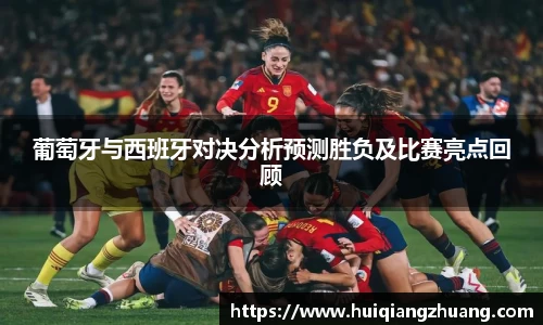 葡萄牙与西班牙对决分析预测胜负及比赛亮点回顾